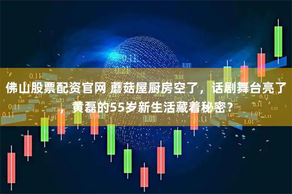佛山股票配资官网 蘑菇屋厨房空了，话剧舞台亮了，黄磊的55岁新生活藏着秘密？