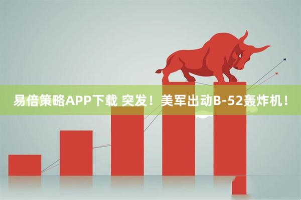 易倍策略APP下载 突发！美军出动B-52轰炸机！