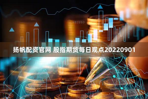扬帆配资官网 股指期货每日观点20220901