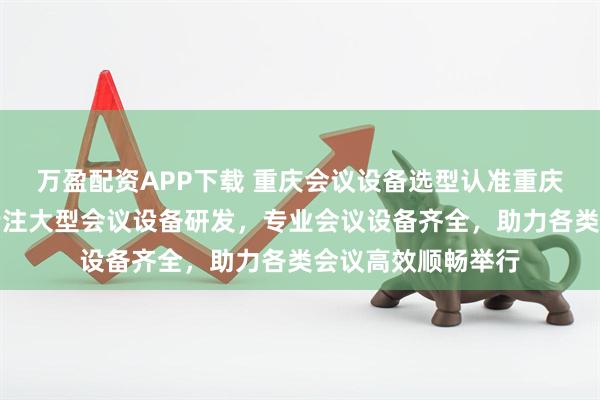 万盈配资APP下载 重庆会议设备选型认准重庆五极信息技术，专注大型会议设备研发，专业会议设备齐全，助力各类会议高效顺畅举行