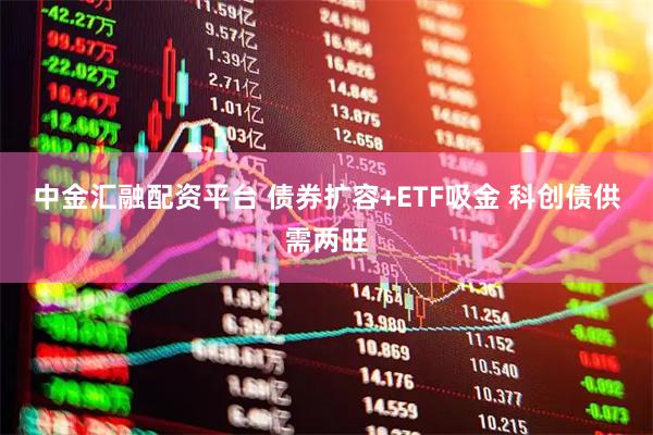 中金汇融配资平台 债券扩容+ETF吸金 科创债供需两旺