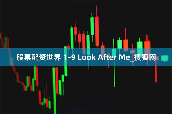 股票配资世界 1-9 Look After Me_搜狐网