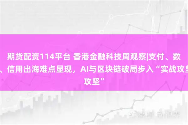 期货配资114平台 香港金融科技周观察|支付、数据、信用出海难点显现，AI与区块链破局步入“实战攻坚”