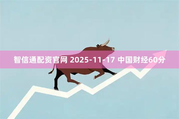 智信通配资官网 2025-11-17 中国财经60分