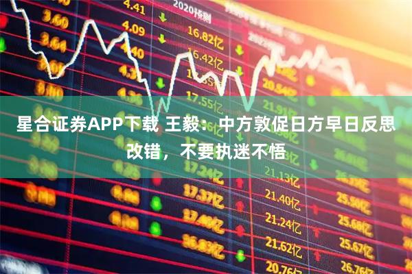 星合证券APP下载 王毅：中方敦促日方早日反思改错，不要执迷不悟