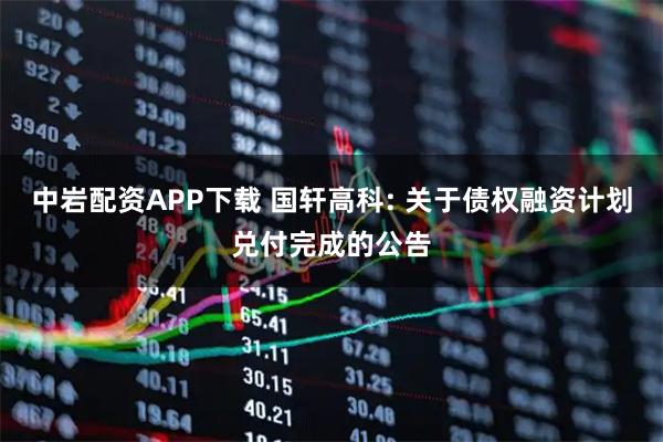 中岩配资APP下载 国轩高科: 关于债权融资计划兑付完成的公告