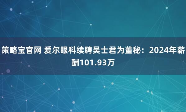 策略宝官网 爱尔眼科续聘吴士君为董秘：2024年薪酬101.93万