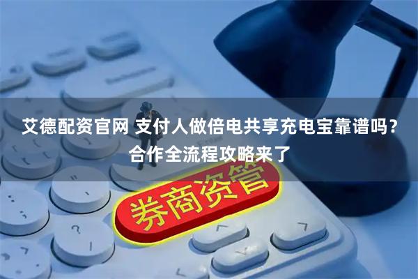 艾德配资官网 支付人做倍电共享充电宝靠谱吗？合作全流程攻略来了