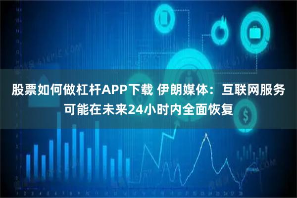 股票如何做杠杆APP下载 伊朗媒体：互联网服务可能在未来24小时内全面恢复