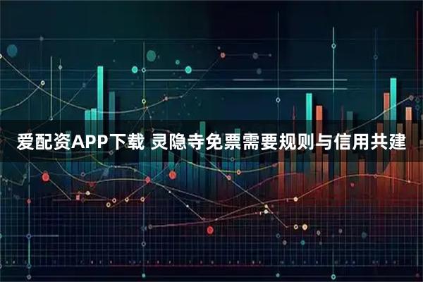 爱配资APP下载 灵隐寺免票需要规则与信用共建