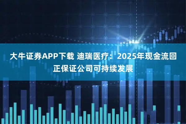 大牛证券APP下载 迪瑞医疗：2025年现金流回正保证公司可持续发展