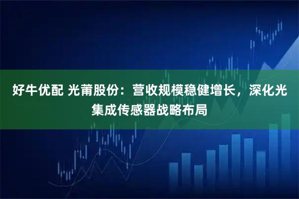 好牛优配 光莆股份：营收规模稳健增长，深化光集成传感器战略布局
