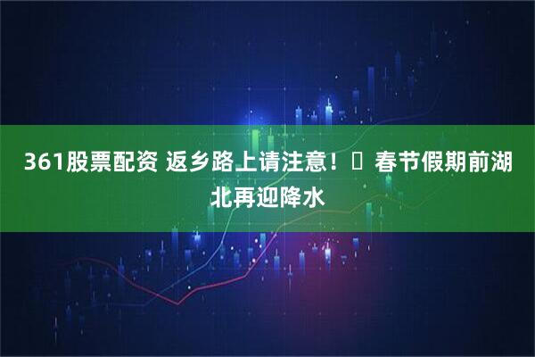 361股票配资 返乡路上请注意！​春节假期前湖北再迎降水