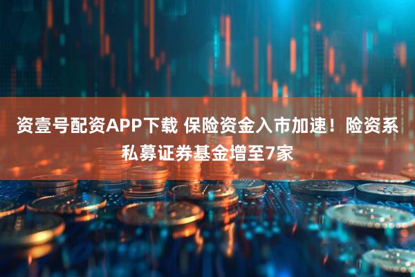 资壹号配资APP下载 保险资金入市加速！险资系私募证券基金增至7家