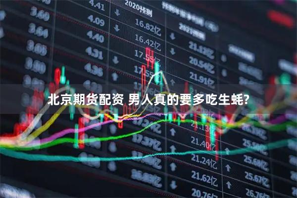 北京期货配资 男人真的要多吃生蚝?
